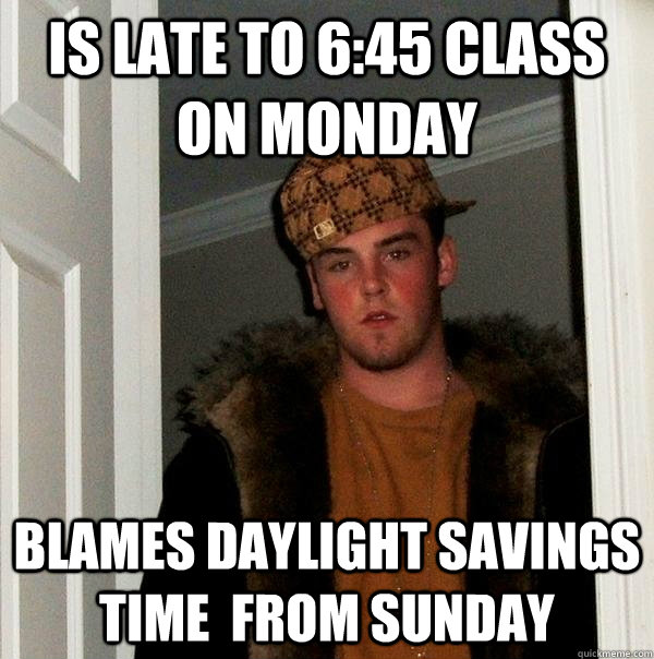 Is late to 6:45 class on Monday blames daylight savings time  from Sunday  Scumbag Steve