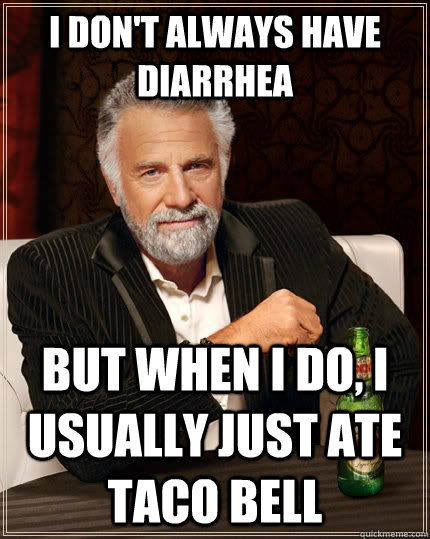 I don't always have diarrhea but when i do, i usually just ate taco bell  The Most Interesting Man In The World