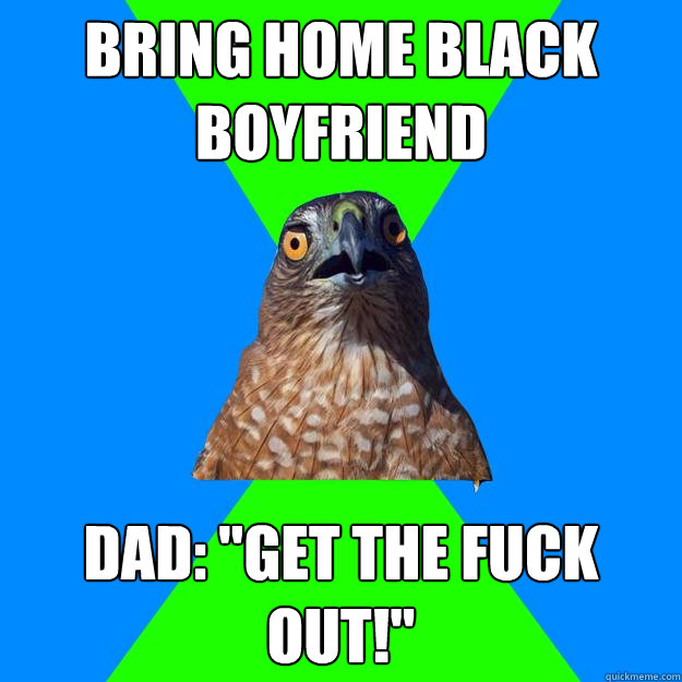 bring home black boyfriend  Dad: 