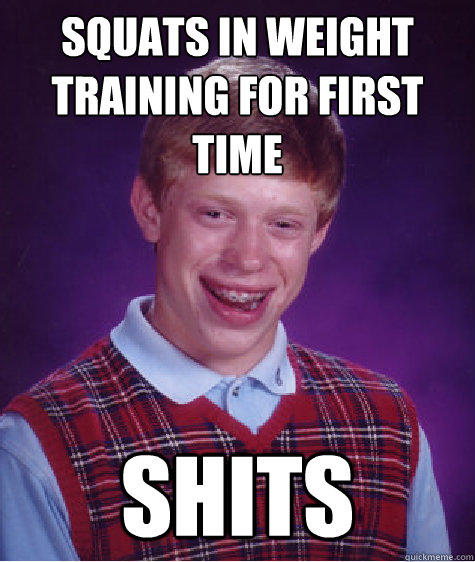 squats in weight training for first time shits  Bad Luck Brian