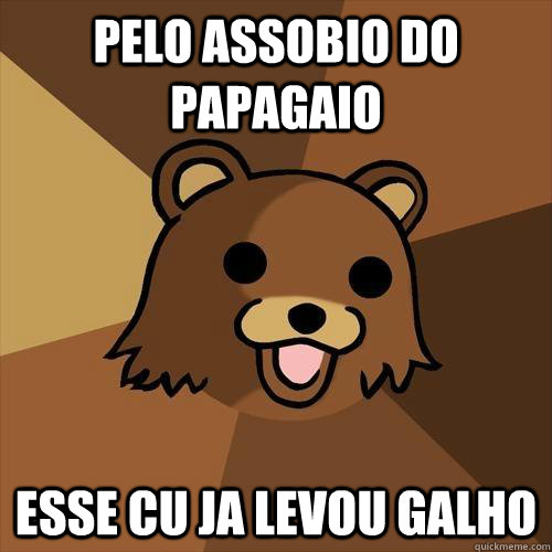 PELO ASSOBIO DO PAPAGAIO ESSE CU JA LEVOU GALHO  Pedobear