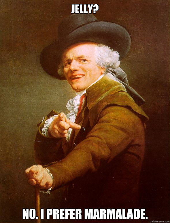 Jelly? No. I prefer marmalade.  Joseph Ducreux