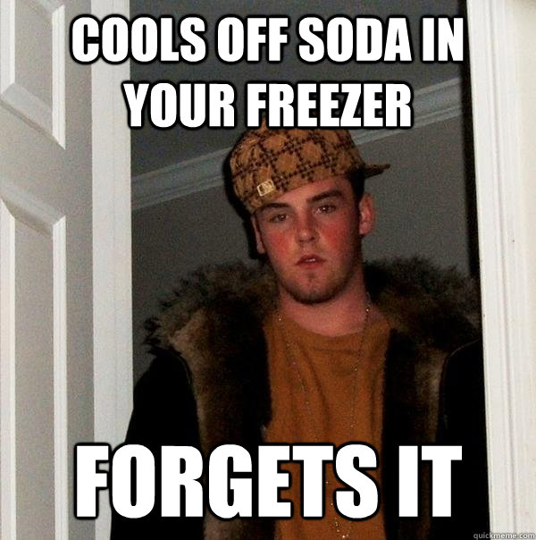 Cools off Soda in your freezer Forgets it - Cools off Soda in your freezer Forgets it  Scumbag Steve