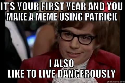 IT'S YOUR FIRST YEAR AND YOU MAKE A MEME USING PATRICK I ALSO LIKE TO LIVE DANGEROUSLY live dangerously 