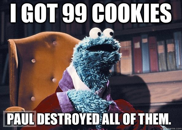 i got 99 cookies Paul destroyed all of them.   Cookie Monster