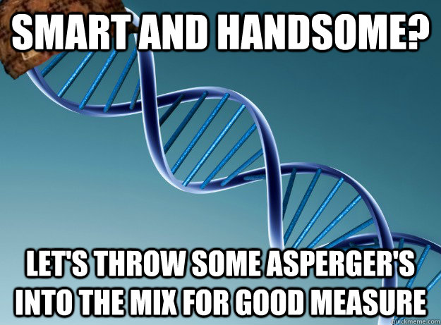 Smart and handsome? Let's throw some Asperger's into the mix for good measure  Scumbag Genetics