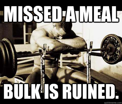 Missed a meal Bulk is ruined.  Bodybuilder Problems