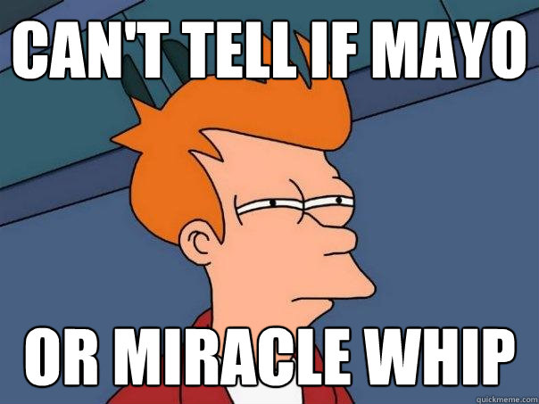 can't tell if mayo or miracle whip - can't tell if mayo or miracle whip  Futurama Fry