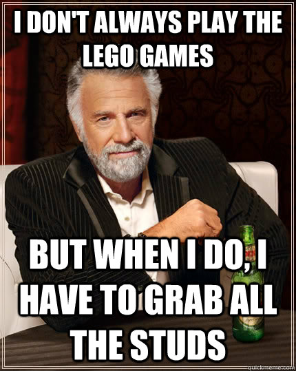 I don't always play the lego games But when i do, i have to grab all the studs Caption 3 goes here  The Most Interesting Man In The World