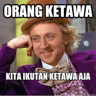 orang ketawa kita ikutan ketawa aja - orang ketawa kita ikutan ketawa aja  Condescending Wonka