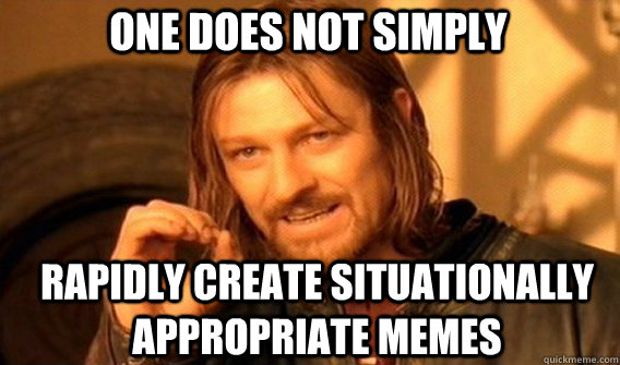 One does not simply RAPIDLY CREATE situationally APPROPRIATE MEMES  Boromir