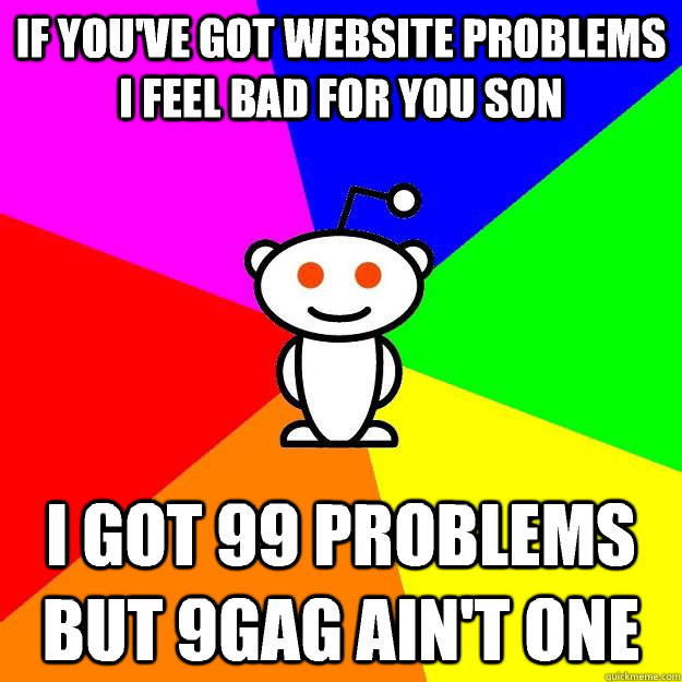 If you've got website problems I feel bad for you son I got 99 problems but 9GAG ain't one  Reddit Alien