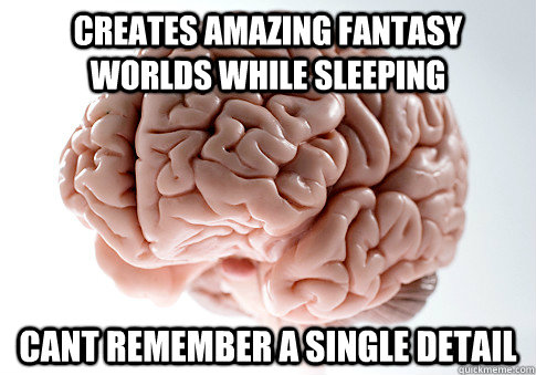 creates amazing fantasy worlds while sleeping cant remember a single detail - creates amazing fantasy worlds while sleeping cant remember a single detail  Scumbag Brain