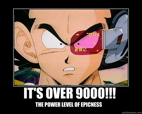 it's over 9000!!! the power level of epicness  