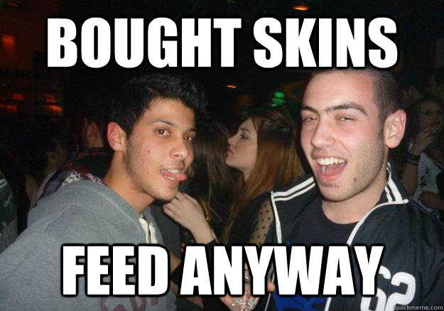 Bought skins Feed anyway  Feeder Boys