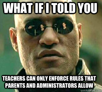 what if i told you teachers can only enforce rules that parents and administrators allow  Matrix Morpheus