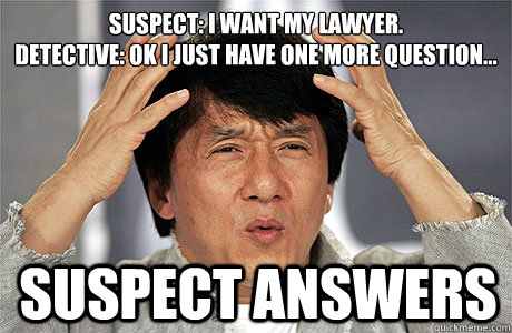 Suspect: I want my lawyer.
Detective: Ok I just have one more question... Suspect answers  EPIC JACKIE CHAN