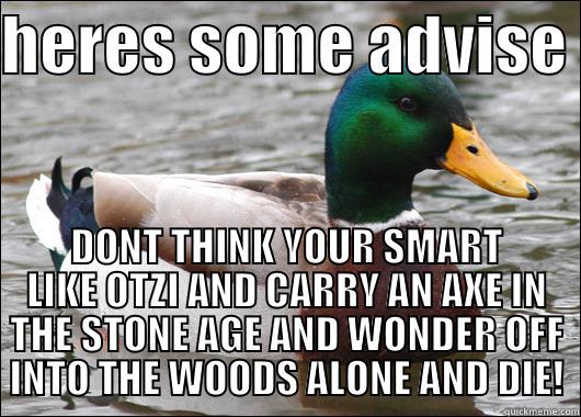 HERES SOME ADVISE  DONT THINK YOUR SMART LIKE OTZI AND CARRY AN AXE IN THE STONE AGE AND WONDER OFF INTO THE WOODS ALONE AND DIE! Actual Advice Mallard