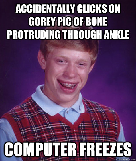 accidentally clicks on gorey pic of bone protruding through ankle computer freezes  Bad Luck Brian