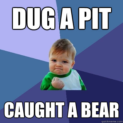 Dug a pit caught a bear  Success Kid