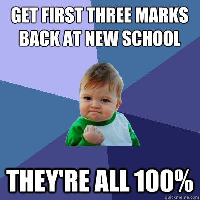 get first three marks back at new school They're all 100% - get first three marks back at new school They're all 100%  Success Kid