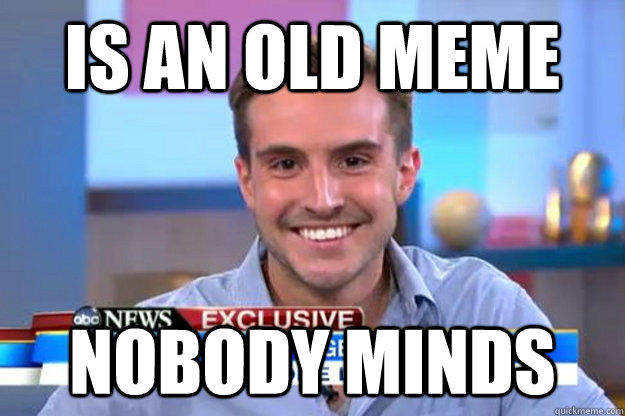 Is an old meme nobody minds - Is an old meme nobody minds  ridiculouslyphotogenic2