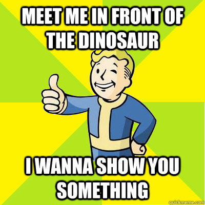 Meet me in front of the dinosaur i wanna show you something  Fallout new vegas