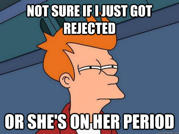 Not sure if I just got rejected Or she's on her period - Not sure if I just got rejected Or she's on her period  Futurama Fry