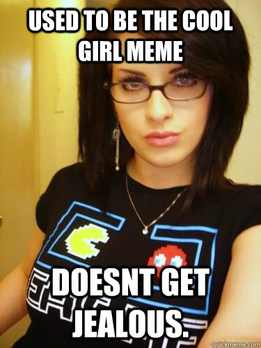 used to be the cool girl meme doesnt get jealous.  - used to be the cool girl meme doesnt get jealous.   Cool Chick Carol