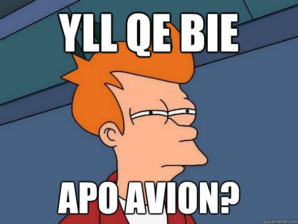 yll qe bie apo avion?  Futurama Fry