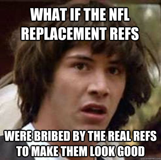 What if the nfl replacement refs were bribed by the real refs to make them look good  conspiracy keanu