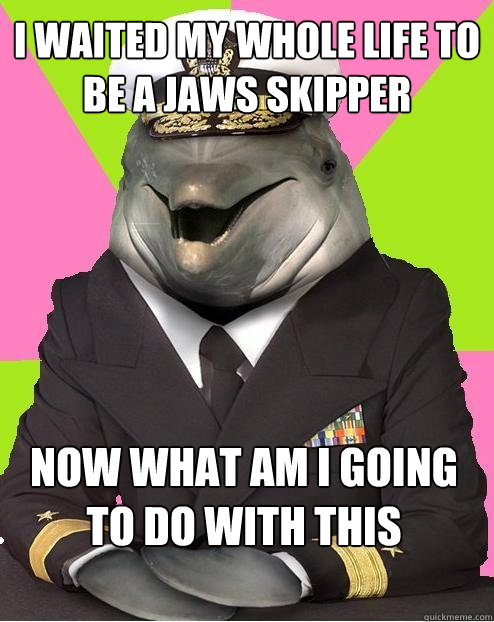 i waited my whole life to be a jaws skipper now what am i going to do with this uniform i bought?!  Admiral commander dolphin