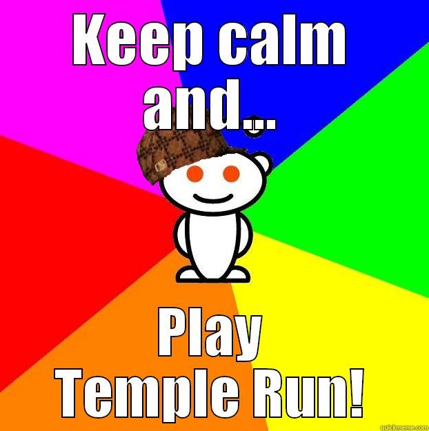 Temple Run! - KEEP CALM AND... PLAY TEMPLE RUN! Scumbag Redditor