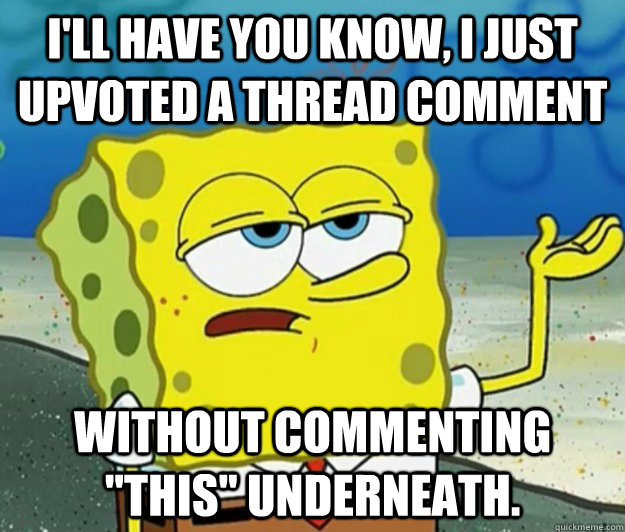 I'll have you know, I just upvoted a thread comment without commenting 