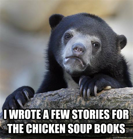  I wrote a few stories for the chicken soup books  Confession Bear