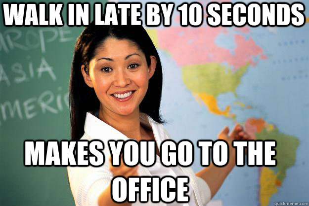 WALK IN LATE BY 10 SECONDS MAKES YOU GO TO THE OFFICE  Unhelpful High School Teacher