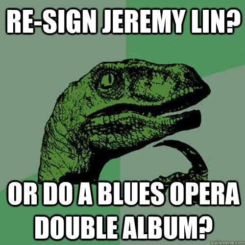 RE-SIGN JEREMY LIN? OR DO A BLUES OPERA DOUBLE ALBUM?  Philosoraptor