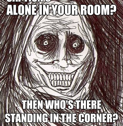 Alone in your room? Then who's there standing in the corner? Caption 3 goes here  Horrifying Houseguest