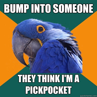 Bump into someone They think i'm a pickpocket  - Bump into someone They think i'm a pickpocket   Paranoid Parrot