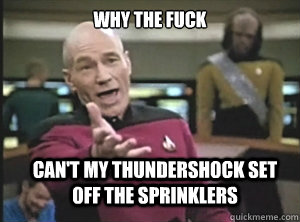 why the fuck can't my thundershock set off the sprinklers  Annoyed Picard