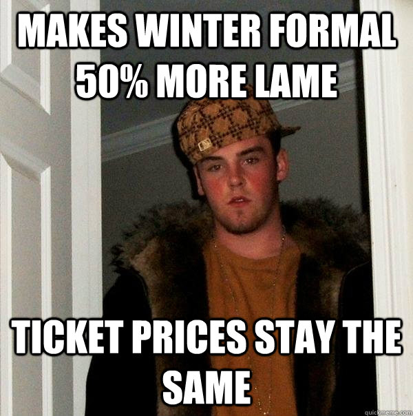 Makes Winter Formal 50% more lame Ticket Prices stay the same - Makes Winter Formal 50% more lame Ticket Prices stay the same  Scumbag Steve