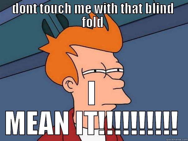 DONT TOUCH ME WITH THAT BLIND FOLD I MEAN IT!!!!!!!!!! Futurama Fry