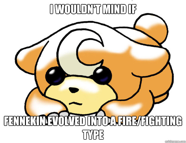 I wouldn't mind if Fennekin evolved into a Fire/Fighting type