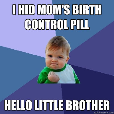 I Hid mom's birth control pill hello little brother   Success Kid