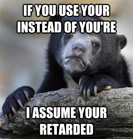 if you use your instead of you're i assume your retarded - if you use your instead of you're i assume your retarded  Confession Bear