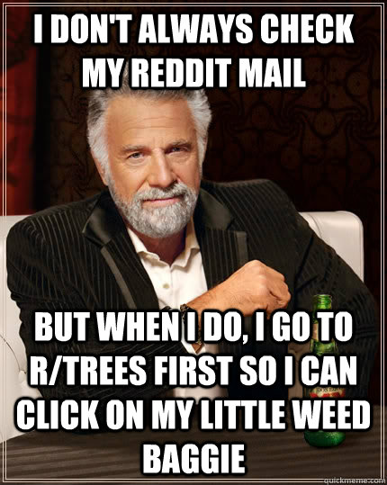 I don't always check my reddit mail but when i do, i go to r/trees first so i can click on my little weed baggie - I don't always check my reddit mail but when i do, i go to r/trees first so i can click on my little weed baggie  The Most Interesting Man In The World