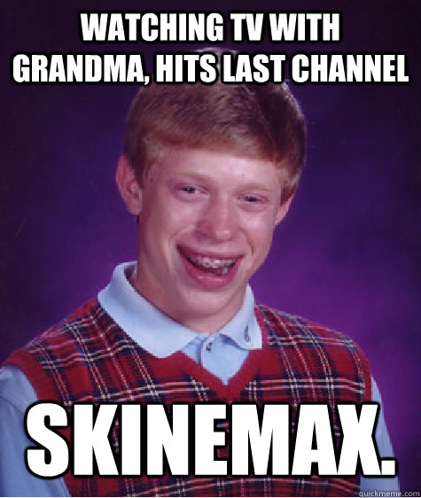 Watching TV with Grandma, hits last channel Skinemax.  Bad Luck Brian