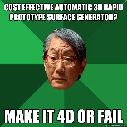 Cost Effective Automatic 3D Rapid Prototype Surface Generator? Make it 4D or FAIL  High Expectations Asian Father