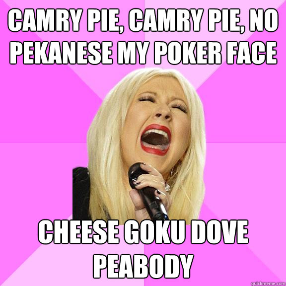 Camry pie, Camry pie, no pekanese my poker face Cheese goku dove peabody - Camry pie, Camry pie, no pekanese my poker face Cheese goku dove peabody  Wrong Lyrics Christina