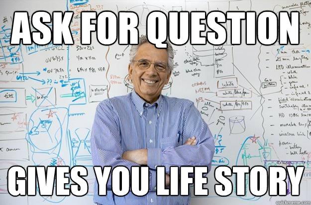 Ask for question  Gives you life story   Engineering Professor